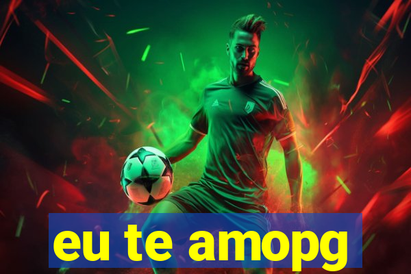 eu te amopg